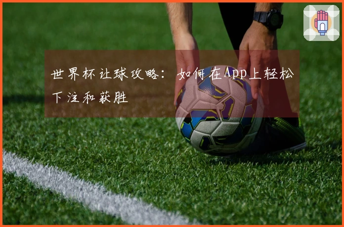 世界杯让球攻略：如何在App上轻松下注和获胜