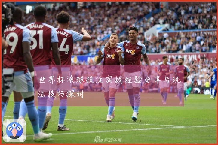 世界杯滚球投注实战经验分享与玩法技巧探讨