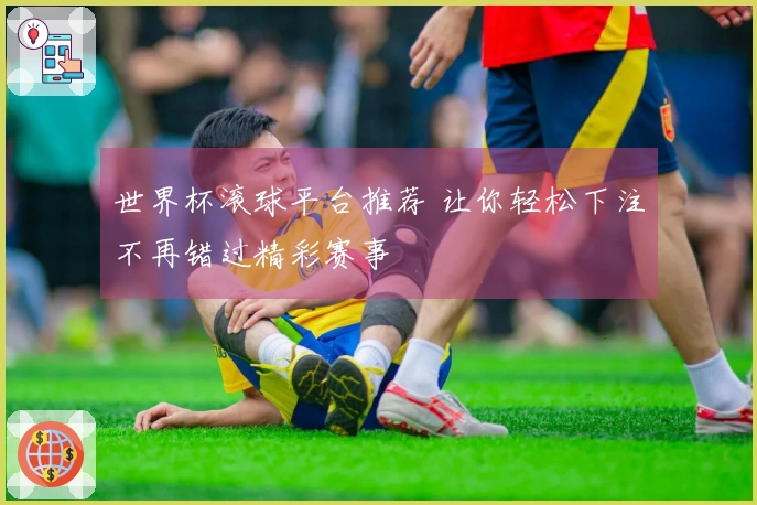 世界杯滚球平台推荐 让你轻松下注不再错过精彩赛事