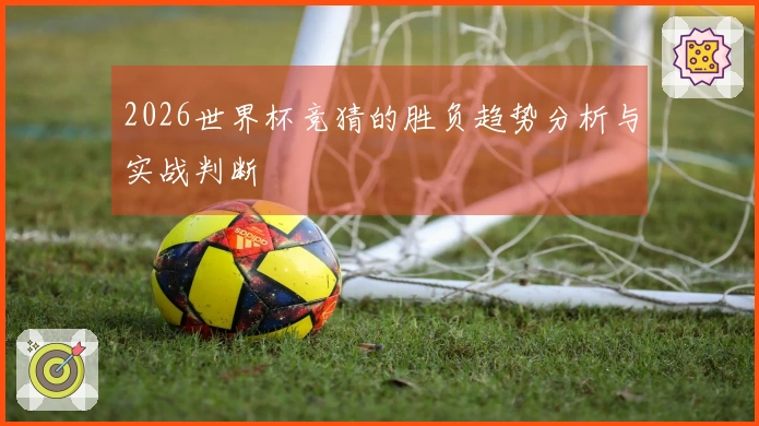 2026世界杯竞猜的胜负趋势分析与实战判断