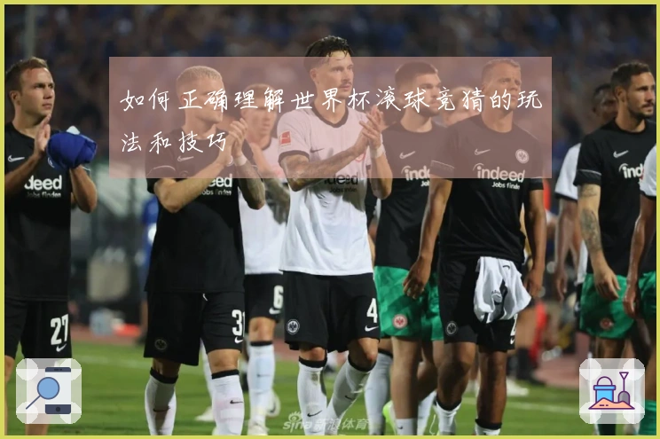 如何正确理解世界杯滚球竞猜的玩法和技巧