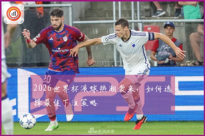 2026世界杯滚球热潮袭来，如何选择最佳下注策略