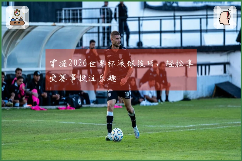掌握2026世界杯滚球技巧，轻松享受赛事投注乐趣