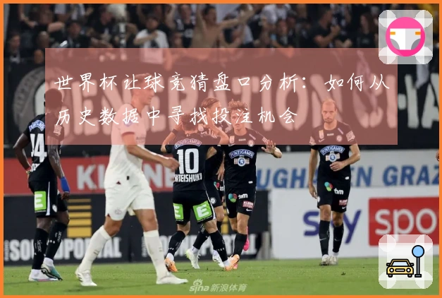 世界杯让球竞猜盘口分析：如何从历史数据中寻找投注机会
