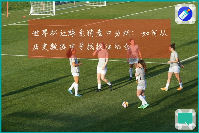 世界杯让球竞猜盘口分析：如何从历史数据中寻找投注机会
