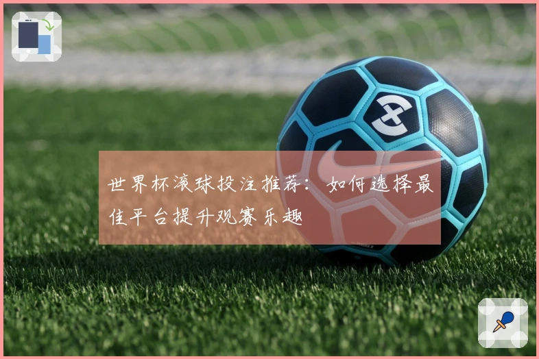 世界杯滚球投注推荐：如何选择最佳平台提升观赛乐趣