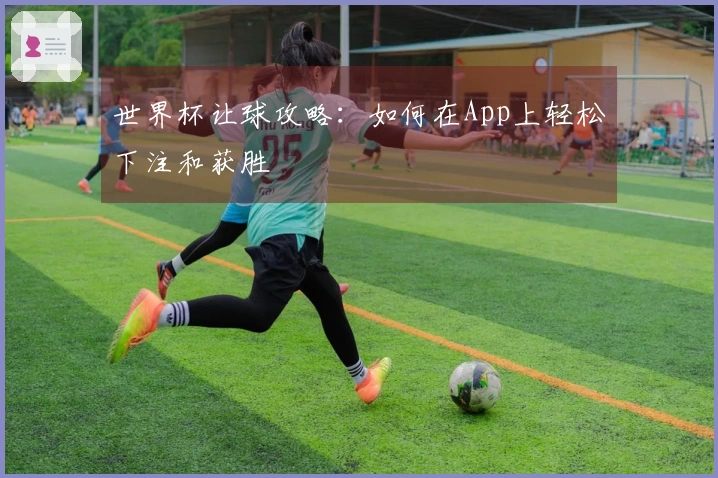 世界杯让球攻略：如何在App上轻松下注和获胜