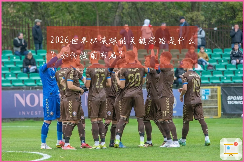 2026世界杯滚球的关键思路是什么？如何提前布局？