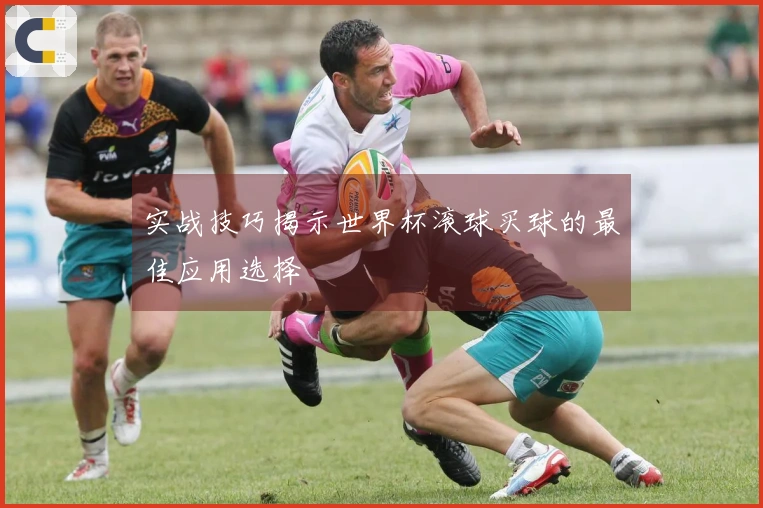 实战技巧揭示世界杯滚球买球的最佳应用选择