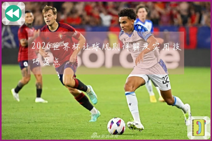 2026世界杯让球规则详解及实用技巧盘点