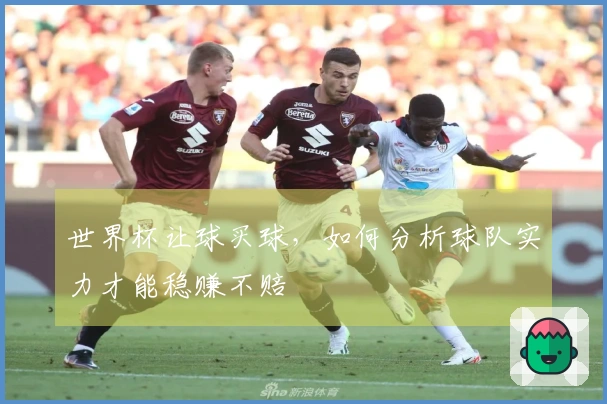 世界杯让球买球，如何分析球队实力才能稳赚不赔