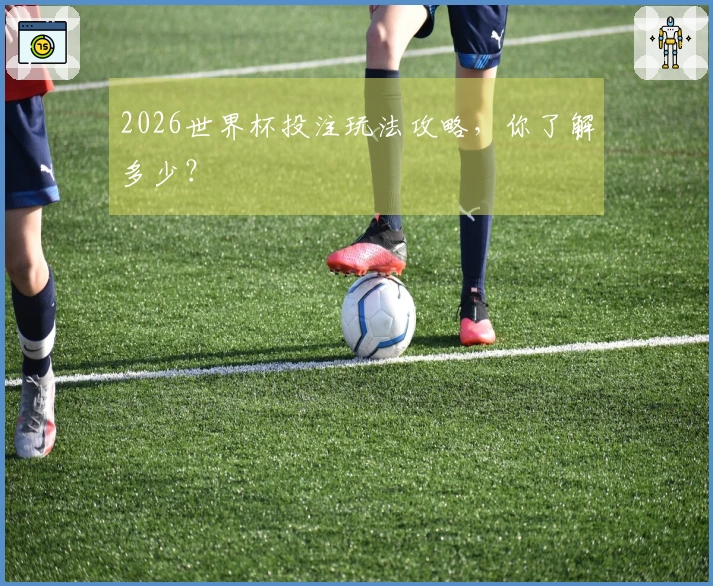 2026世界杯投注玩法攻略，你了解多少？