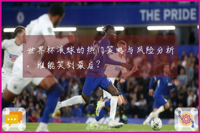 世界杯滚球的热门策略与风险分析，谁能笑到最后？