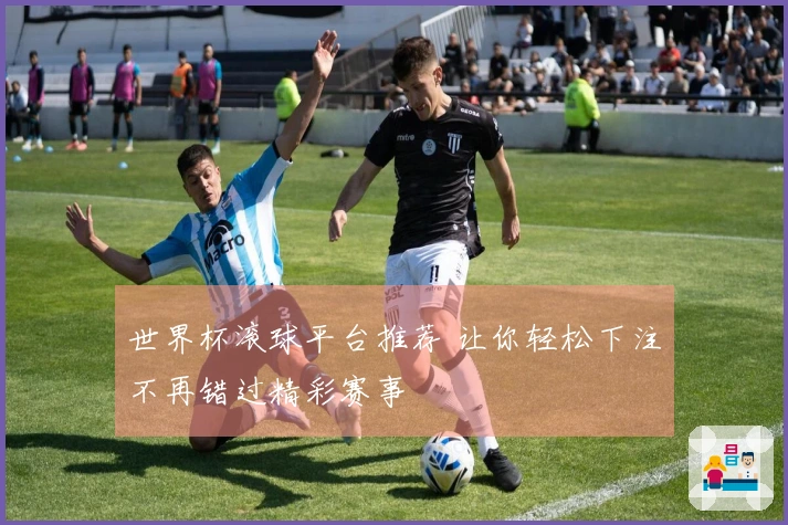 世界杯滚球平台推荐 让你轻松下注不再错过精彩赛事