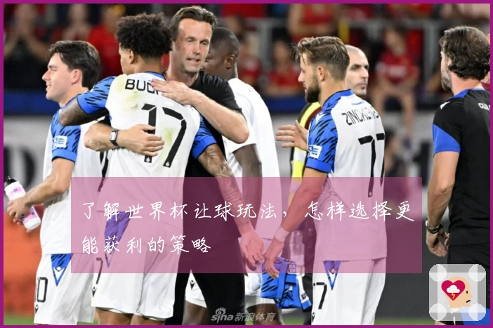 了解世界杯让球玩法，怎样选择更能获利的策略