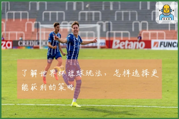了解世界杯让球玩法，怎样选择更能获利的策略