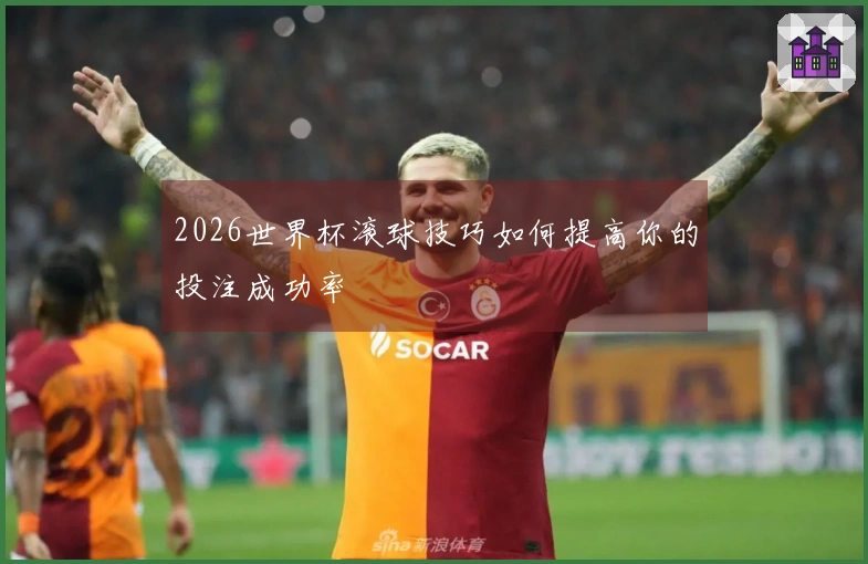2026世界杯滚球技巧如何提高你的投注成功率