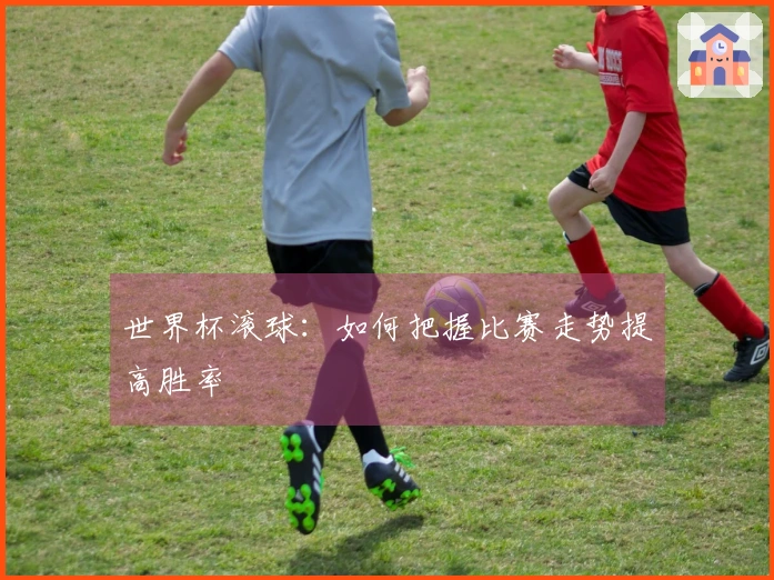 世界杯滚球：如何把握比赛走势提高胜率