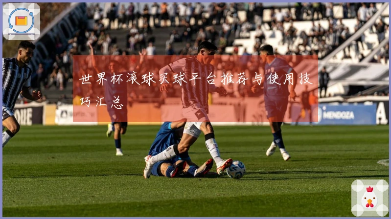 世界杯滚球买球平台推荐与使用技巧汇总